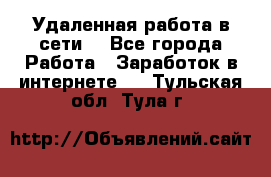 Удаленная работа в сети. - Все города Работа » Заработок в интернете   . Тульская обл.,Тула г.